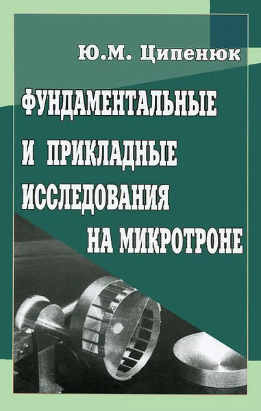 Обложка книги Фундаментальные и прикладные исследования на микротроне, Ю. М. Ципенюк