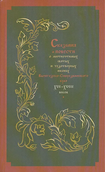 Обложка книги Сказания и повести о местночтимых святых и чудотворных иконах Вычегодско-Северодвинского края XVI - XVIII веков: Тексты и исследования, А. Н. Власов