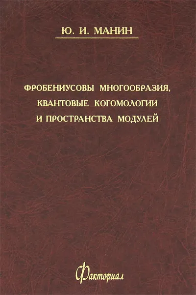 Обложка книги Фробениусовы многообразия, квантовые когомологии и пространства модулей, Ю. И. Манин