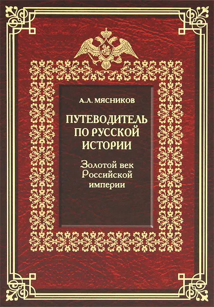 Обложка книги Путеводитель по русской истории. Книга 3. Золотой век Российской империи, А. Л. Мясников