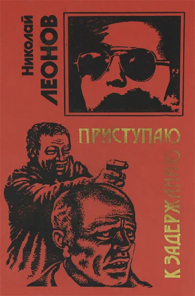 Обложка книги Приступаю к задержанию, Леонов Николай Иванович
