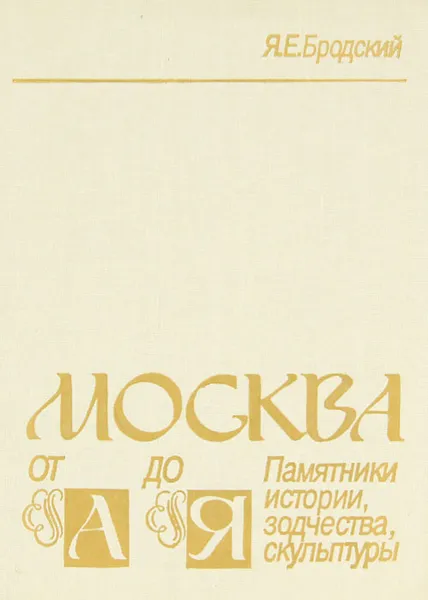 Обложка книги Москва от А до Я. Памятники истории, зодчества, скульптуры, Я. Е. Бродский