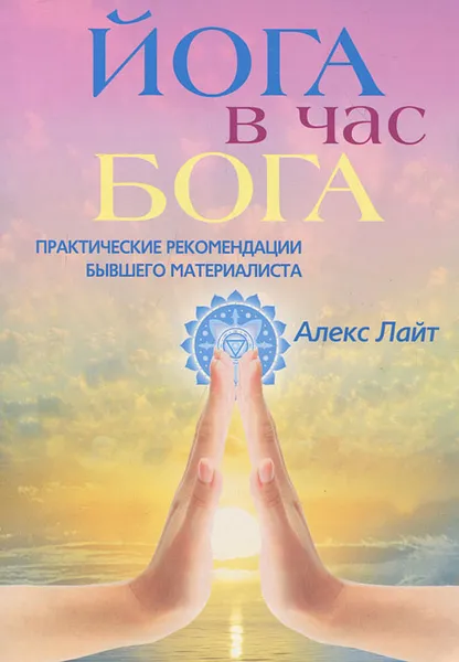 Обложка книги Йога в час Бога. Практические рекомендации бывшего материалиста, Алекс Лайт