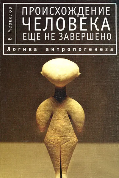 Обложка книги Происхождение человека еще не завершено. Логика антропогенеза, В. Мерцалов