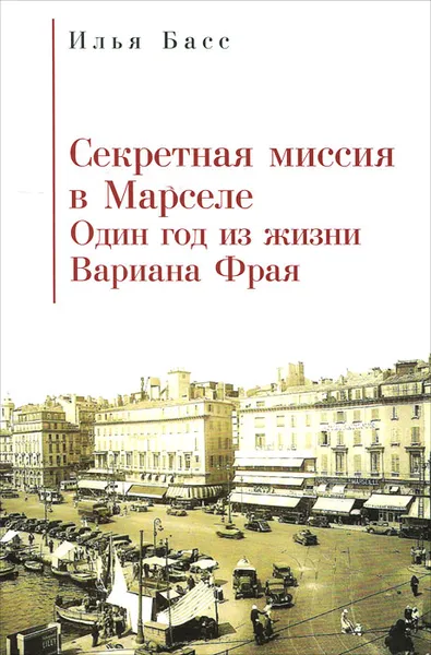 Обложка книги Секретная Миссия в Марселе. Один год из жизни Вариана Фрая, Илья Басс