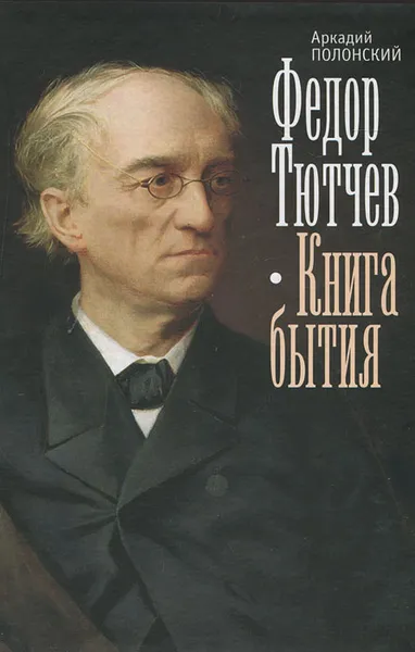 Обложка книги Федор Тютчев. Книга бытия, Аркадий Полонский