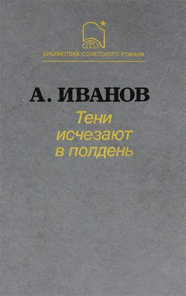 Обложка книги Тени исчезают в полдень, Иванов Анатолий Степанович