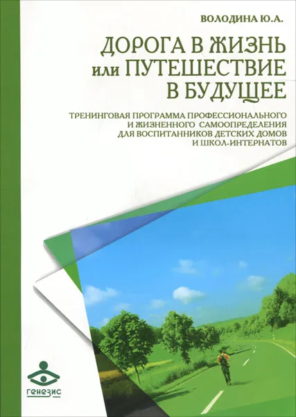 Обложка книги Дорога в жизнь, или Путешествие в будущее… Тренинговая программа профессионального и жизненного самоопределения для воспитанников детских домов и школ-интернатов, Володина Юлия Анатольевна