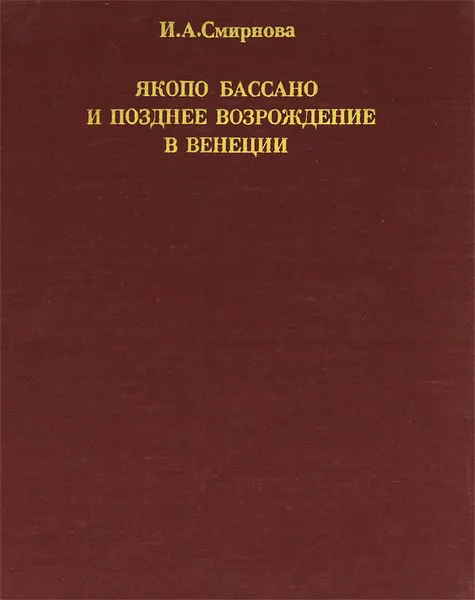 Обложка книги Якопо Бассано и позднее Возрождение в Венеции, И. А. Смирнова