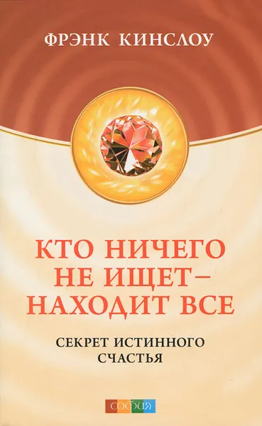 Обложка книги Кто ничего не ищет - находит все. Секрет истинного счастья, Кинслоу Фрэнк