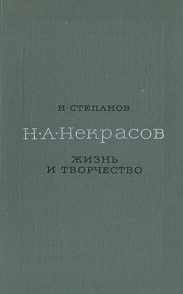 Обложка книги Н. А. Некрасов. Жизнь и творчество, Н. Степанов
