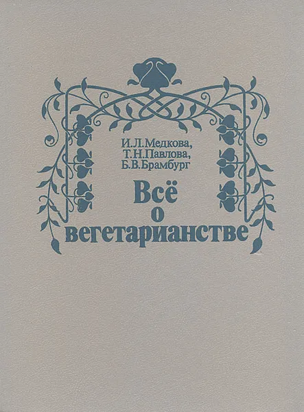 Обложка книги Все о вегетарианстве, И. Л. Медкова, Т. Н.Павлова, Б. В.Брамбург