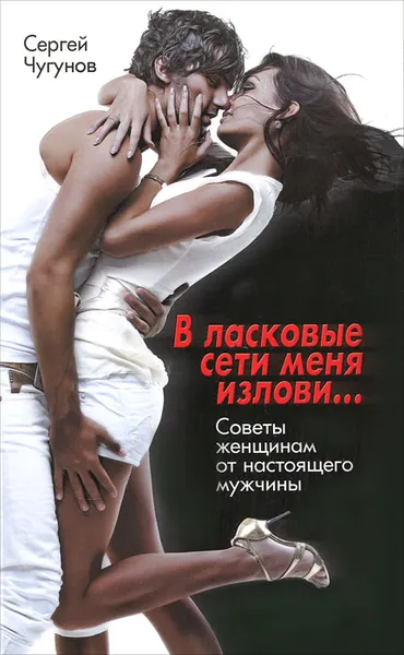 Обложка книги В ласковые сети меня излови… Советы женщинам от настоящего мужчины, Сергей Чугунов