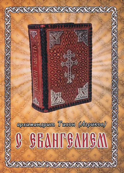 Обложка книги С Евангелием. Духовное наследие старцев нашего времени, Архимандрит Тихон (Агриков)