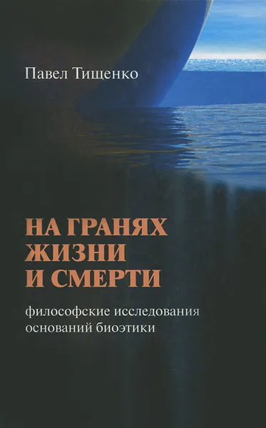 Обложка книги На гранях жизни и смерти. Философские исследования оснований биоэтики, Павел Тищенко