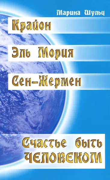 Обложка книги Крайон. Эль Мория. Сен-Жермен. Счастье быть человеком, Шульц Марина