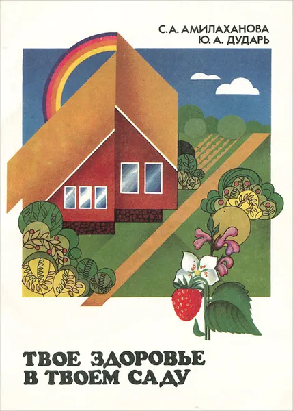 Обложка книги Твое здоровье в твоем саду. Выращивание и использование целебных растений, С. А. Амилаханова, Ю. А. Дударь