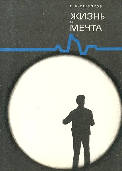 Обложка книги Жизнь и мечта: Записки инженера-изобретателя, конструктора и ученого, П. К. Ощепков