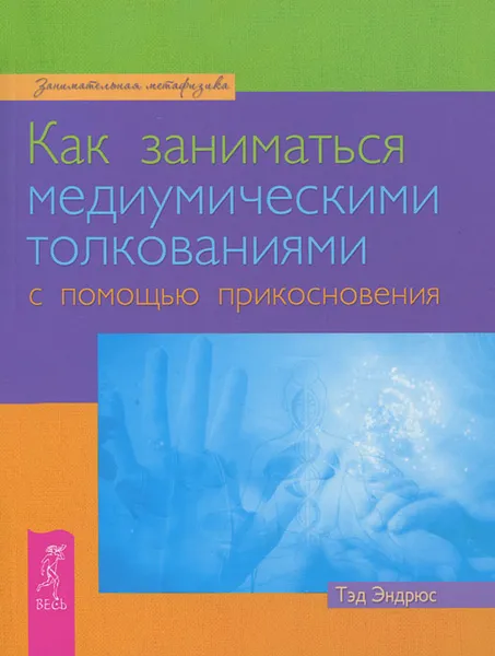 Обложка книги Как заниматься медиумическими толкованиями с помощью прикосновения, Тэд Эндрюс