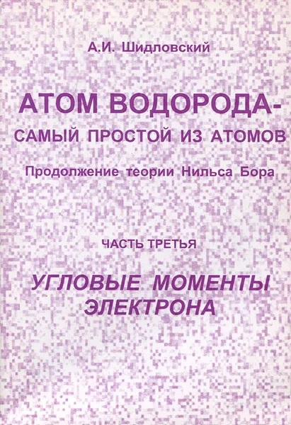 Обложка книги Атом водорода - самый простой из атомов. Продолжение теории Нильса Бора. Часть 4. Угловые моменты электрона, А. И. Шидловский