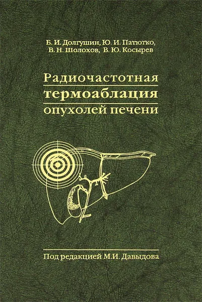 Обложка книги Радиочастотная термоаблация опухолей печени, Б. И. Долгушн, Ю. И. Патютко, В. Н. Шолохов, В. Ю. Косырев