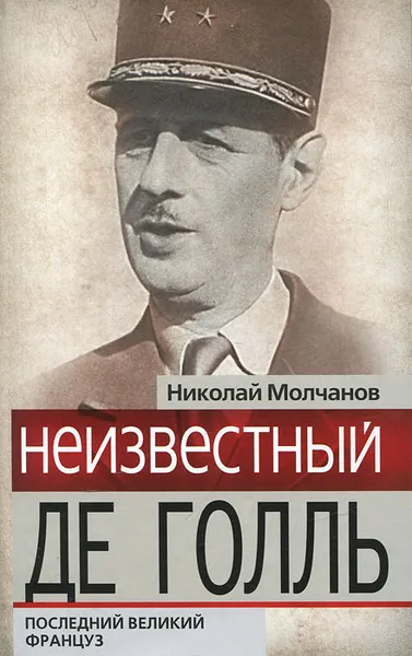 Обложка книги Неизвестный де Голль. Последний великий француз, Николай Молчанов