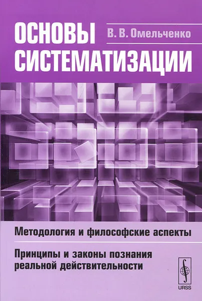 Обложка книги Основы систематизации. Методология и философские аспекты. Принципы и законы познания реальной действительности, В. В. Омельченко