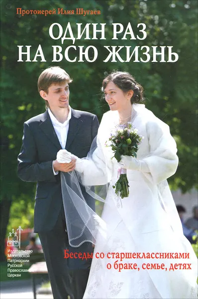 Обложка книги Один раз на всю жизнь. Беседы со старшеклассниками о браке, семье, детях, Протоиерей Илия Шугаев