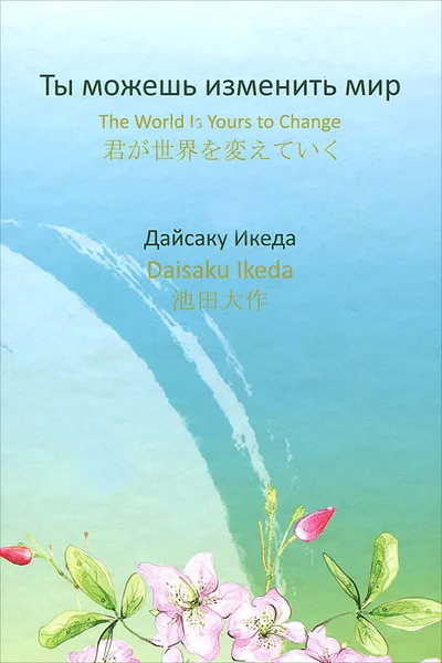 Обложка книги Ты можешь изменить мир / The World is yours to Change, Дайсаку Икеда