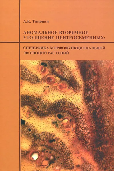 Обложка книги Аномальное вторичное утолщение центросеменных. Специфика морфофункциональныной эволюции растений, А. К. Тимонин