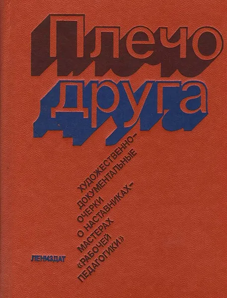 Обложка книги Плечо друга: Художественно-документальные очерки о наставниках - мастерах 