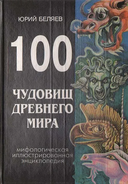 Обложка книги 100 чудовищ древнего мира. Мифологическая иллюстрированная энциклопедия, Юрий Беляев