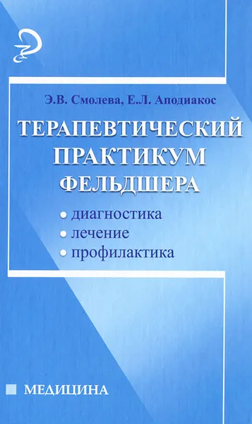 Обложка книги Терапевтический практикум фельдшера, Э. В. Смолева, Е. Л. Аподиакос