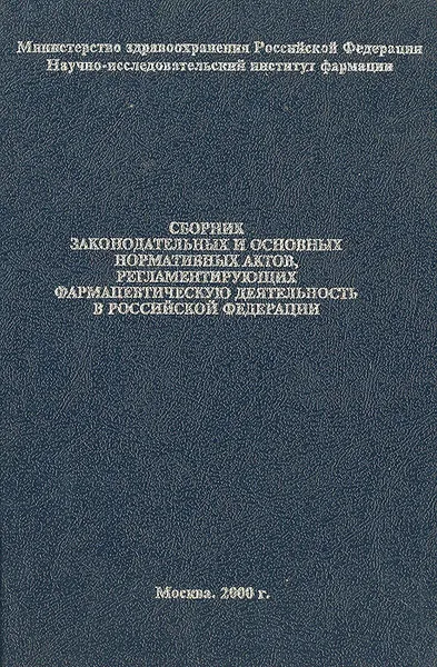 Обложка книги Сборник законодательных и основных нормативных актов, регламентирующих фармацевтическую деятельность в Российской Федерации, 