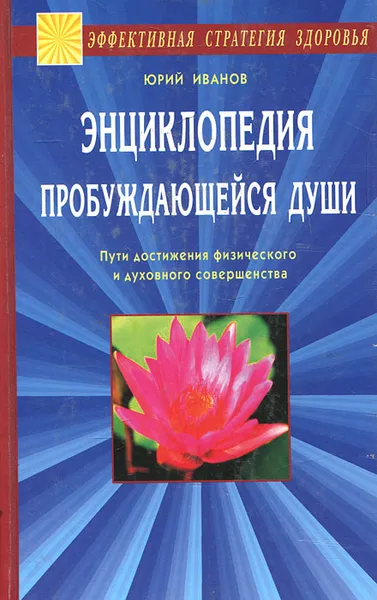 Обложка книги Энциклопедия пробуждающейся души. Пути достижения физического и духовного совершенства, Юрий Иванов