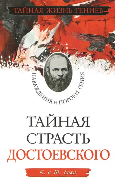 Обложка книги Тайная страсть Достоевского. Наваждения и пороки гения, К. и Т. Енко
