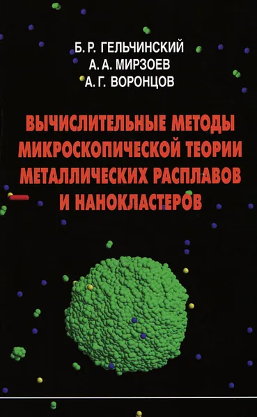 Обложка книги Вычислительные методы микроскопической теории металлических расплавов и нанокластеров, Б. Р. Гельчинский, А. А. Мирзоев, А. Г. Воронцов