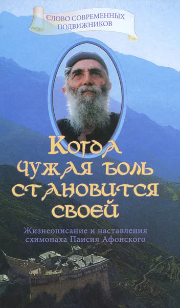 Обложка книги Когда чужая боль становится своей. Жизнеописание и наставления схимонаха Паисия Афонского, Священник Дионисий Тацис