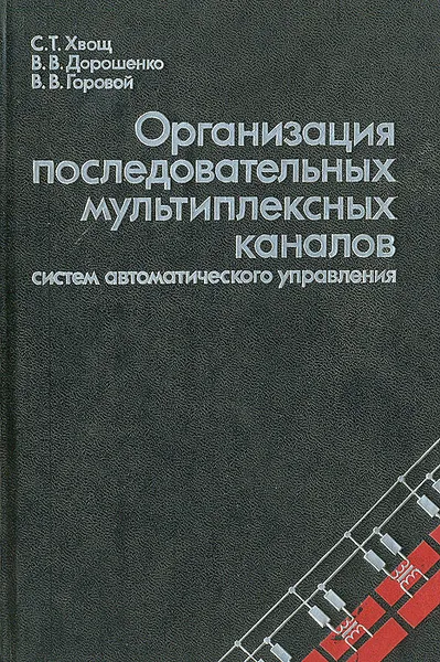 Обложка книги Организация последовательных мультиплексных каналов систем автоматического управления, С. Т. Хвощ, В. В. Дорошенко, В. В. Горовой