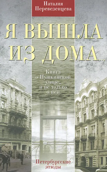 Обложка книги Я вышла из дома... Книга о Пушкинской улице, и не только о ней. Петербургские этюды, Наталья Перевезенцева