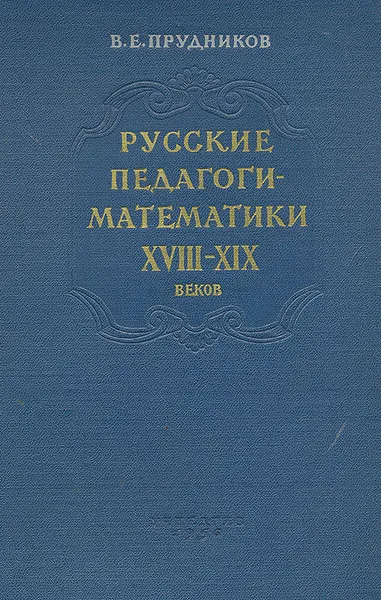 Обложка книги Русские педагоги-математики XVIII-XIX веков, В. Е. Прудников