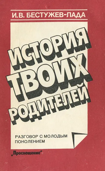 Обложка книги История твоих родителей. Разговор с молодым поколением, И. В. Бестужев-Лада