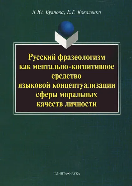 Обложка книги Русский фразеологизм как ментально-когнитивное средство языковой концептуализации сферы моральных качеств личности, Л. Ю. Буянова, Е. Г. Коваленко