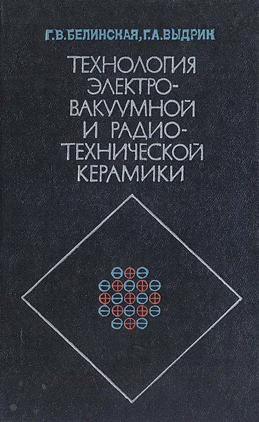 Обложка книги Технология электровакуумной и радиотехнической керамики, Г. В. Белинская, Г. А. Выдрик