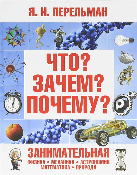 Обложка книги Что? Зачем? Почему? Занимательная физика, механика, астрономия, математика, природа, Я. И. Перельман