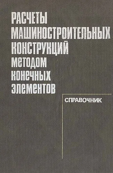 Обложка книги Расчеты машиностроительных конструкций методом конечных элементов. Справочник, Валерий Мальцев,Валерий Майборода,Владимир Мяченков