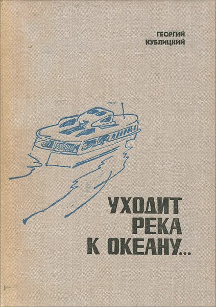 Обложка книги Уходит река к океану…, Георгий Кублицкий