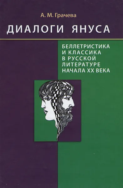 Обложка книги Диалоги Януса. Беллетристика и классика в русской литературе начала XX века. Портреты. Этюды. Разыскания, А. М. Грачева