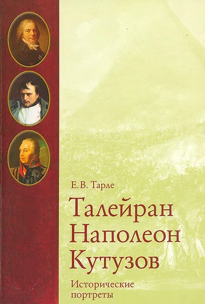 Обложка книги Талейран, Наполеон, Кутузов. Исторические портреты, Е. В. Тарле