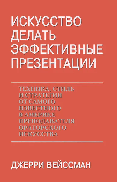 Обложка книги Искусство делать эффектные презентации. Техника, стиль и стратегии от самого известного в Америке преподавателя ораторского искусства, Джерри Вейссман